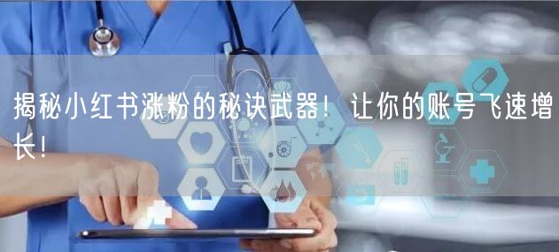 揭秘小红书涨粉的秘诀武器！让你的账号飞速增长！