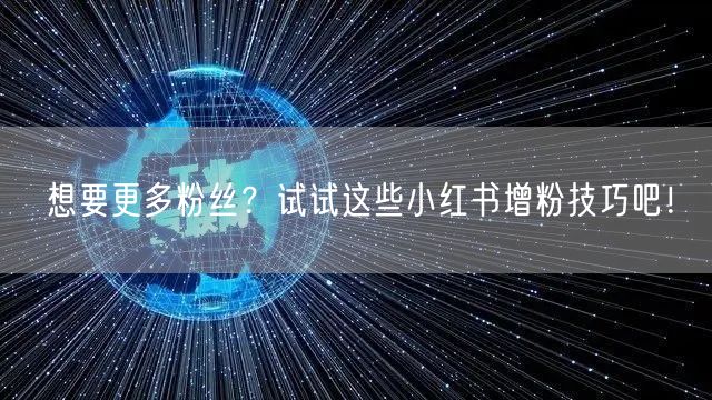 想要更多粉丝？试试这些小红书增粉技巧吧！