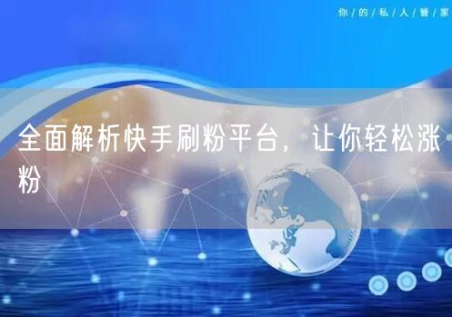 全面解析快手刷粉平台，让你轻松涨粉