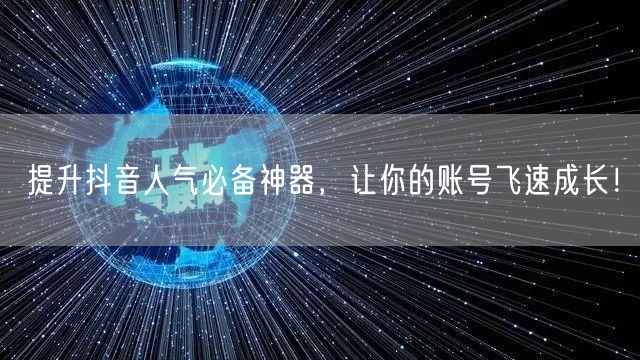提升抖音人气必备神器，让你的账号飞速成长！