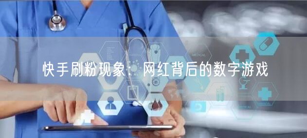 快手刷粉现象：网红背后的数字游戏