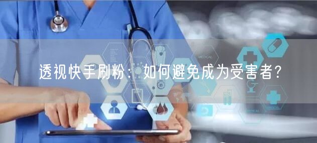 透视快手刷粉：如何避免成为受害者？