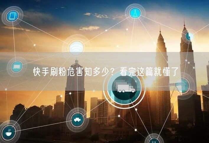 快手刷粉危害知多少？看完这篇就懂了