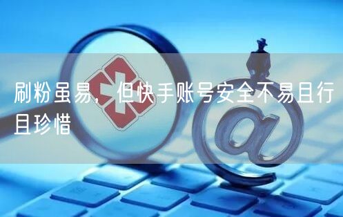 刷粉虽易，但快手账号安全不易且行且珍惜
