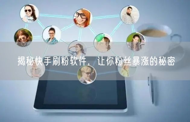 揭秘快手刷粉软件，让你粉丝暴涨的秘密