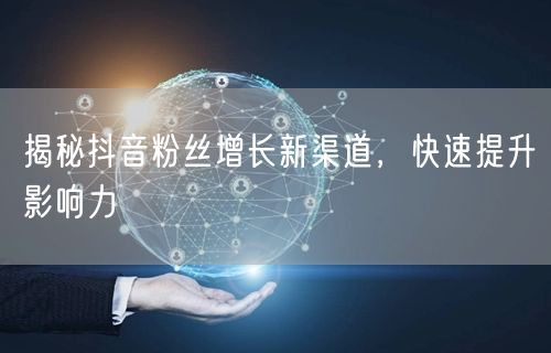 揭秘抖音粉丝增长新渠道，快速提升影响力