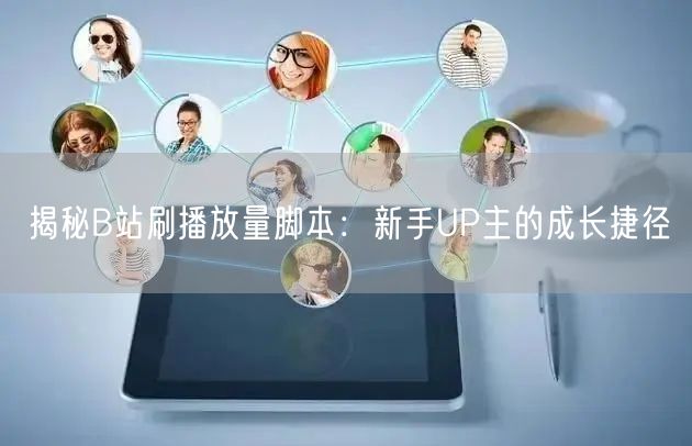 揭秘B站刷播放量脚本：新手UP主的成长捷径