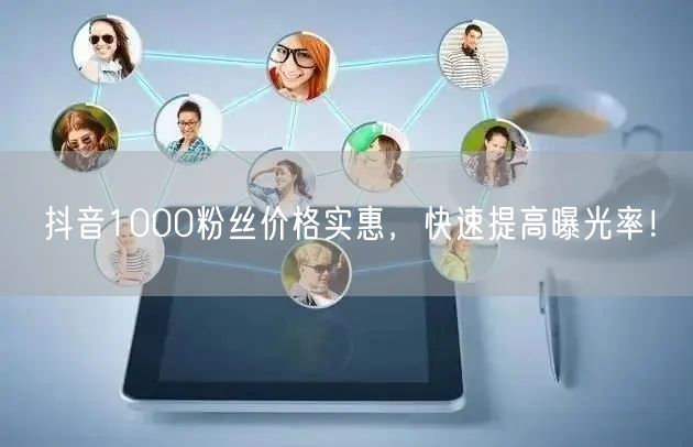 抖音1000粉丝价格实惠，快速提高曝光率！