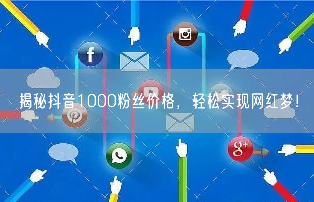 揭秘抖音1000粉丝价格，轻松实现网红梦！