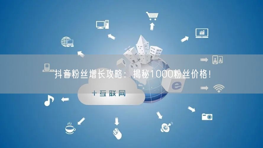 抖音粉丝增长攻略：揭秘1000粉丝价格！