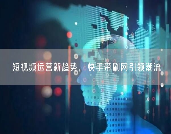 短视频运营新趋势，快手带刷网引领潮流