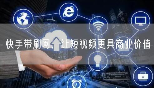 快手带刷网，让短视频更具商业价值