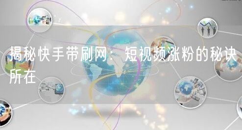 揭秘快手带刷网：短视频涨粉的秘诀所在