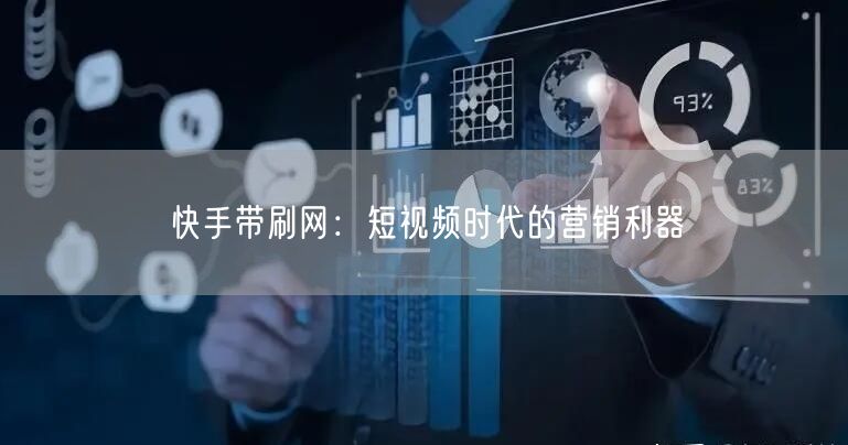 快手带刷网：短视频时代的营销利器