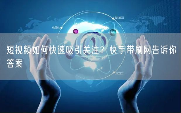 短视频如何快速吸引关注？快手带刷网告诉你答案