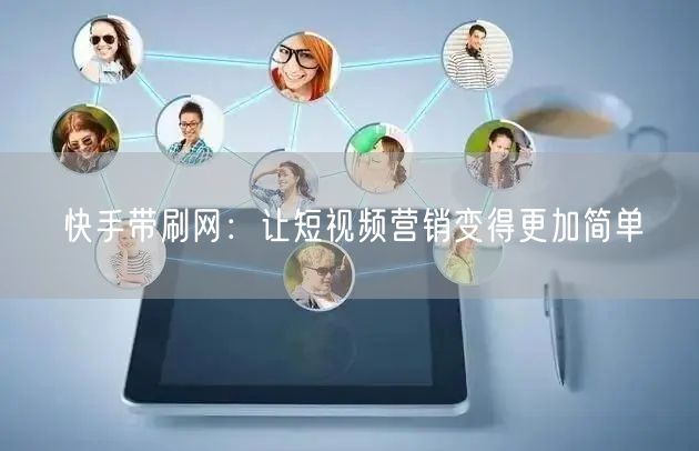 快手带刷网：让短视频营销变得更加简单