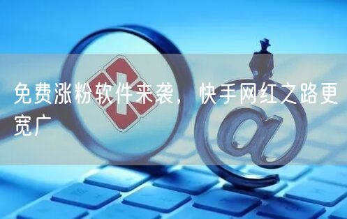 免费涨粉软件来袭，快手网红之路更宽广