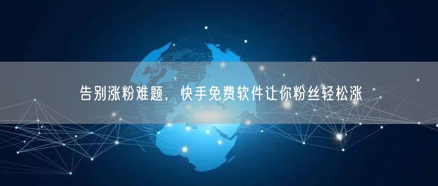 告别涨粉难题，快手免费软件让你粉丝轻松涨