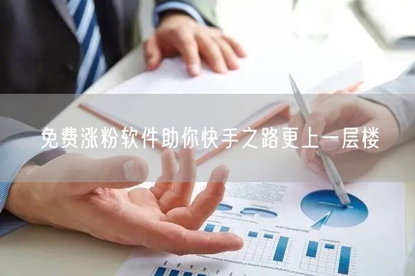 免费涨粉软件助你快手之路更上一层楼