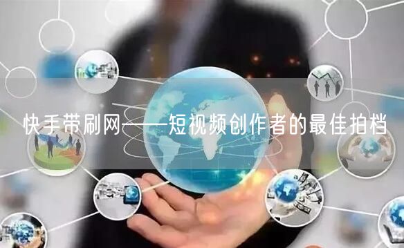 快手带刷网——短视频创作者的最佳拍档