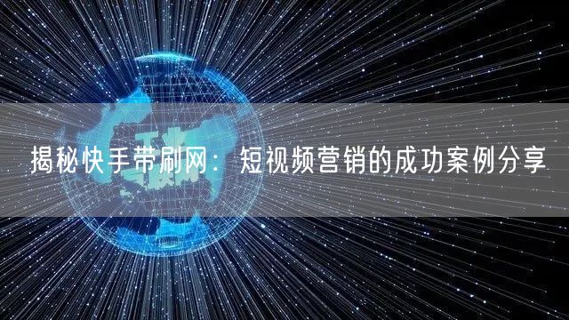 揭秘快手带刷网：短视频营销的成功案例分享