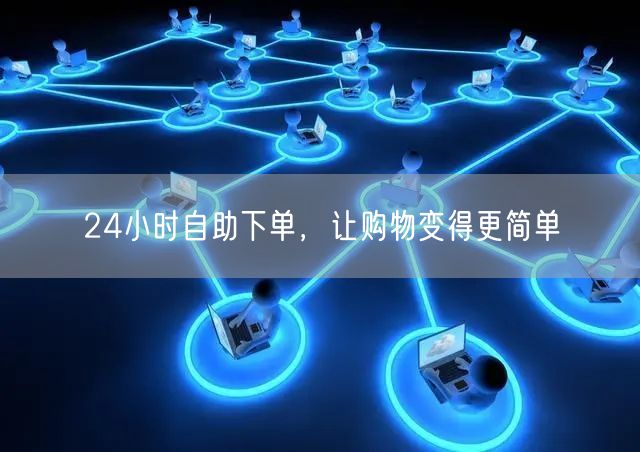 24小时自助下单，让购物变得更简单