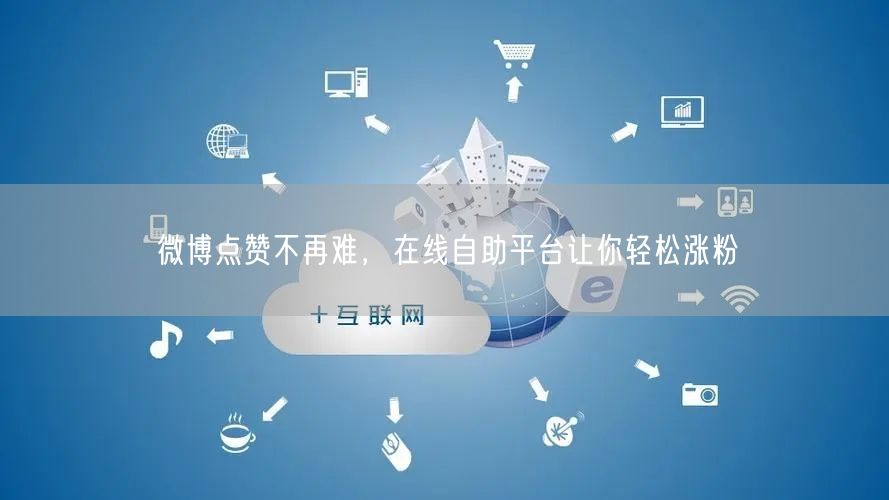 微博点赞不再难，在线自助平台让你轻松涨粉