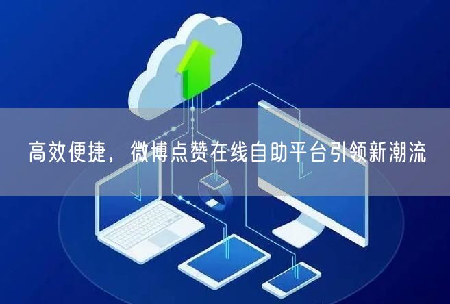 高效便捷，微博点赞在线自助平台引领新潮流