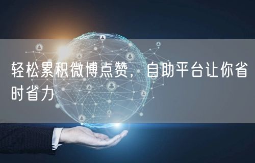 轻松累积微博点赞，自助平台让你省时省力