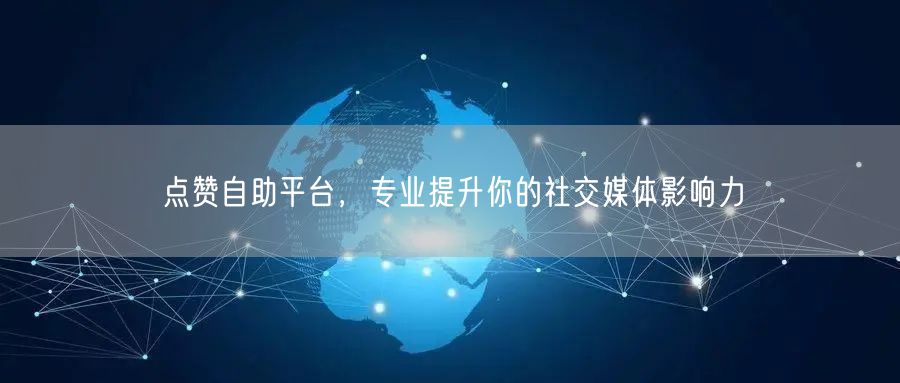 点赞自助平台，专业提升你的社交媒体影响力