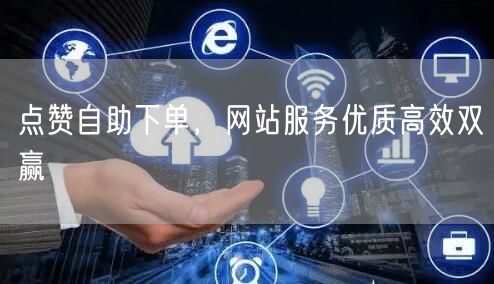 点赞自助下单，网站服务优质高效双赢