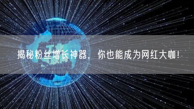 揭秘粉丝增长神器，你也能成为网红大咖！