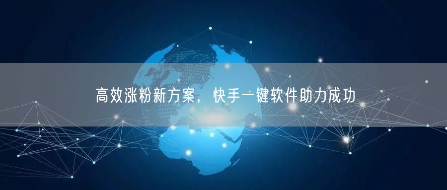 高效涨粉新方案，快手一键软件助力成功