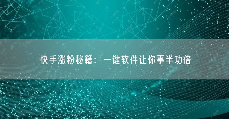 快手涨粉秘籍：一键软件让你事半功倍