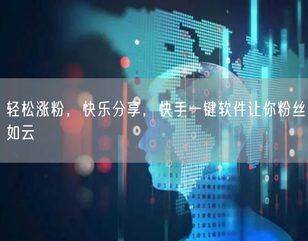 轻松涨粉，快乐分享，快手一键软件让你粉丝如云