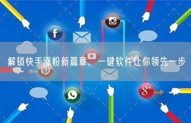 解锁快手涨粉新篇章，一键软件让你领先一步