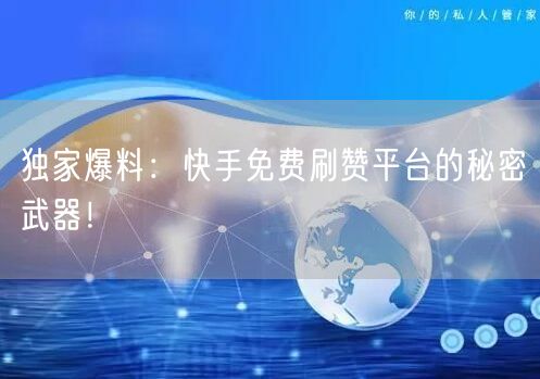独家爆料：快手免费刷赞平台的秘密武器！