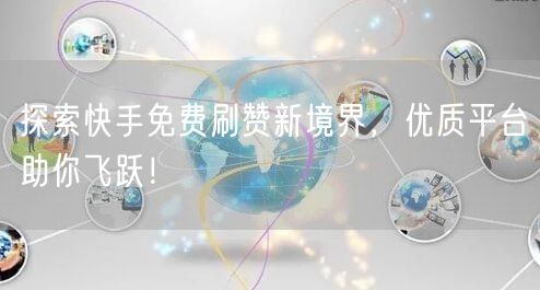探索快手免费刷赞新境界，优质平台助你飞跃！