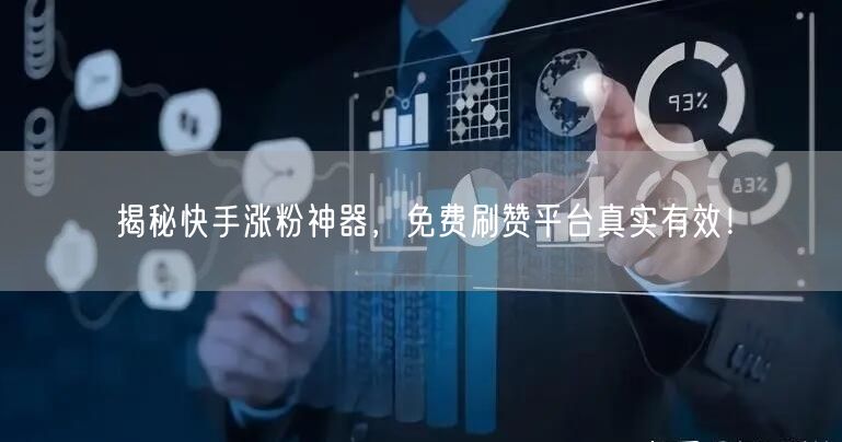 揭秘快手涨粉神器，免费刷赞平台真实有效！