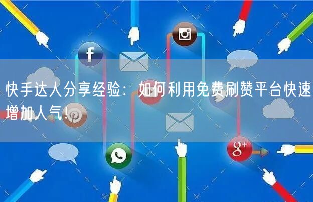 快手达人分享经验：如何利用免费刷赞平台快速增加人气！