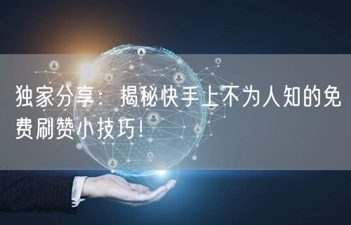 独家分享：揭秘快手上不为人知的免费刷赞小技巧！