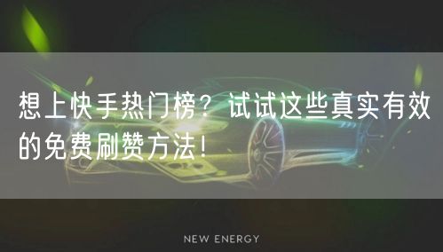 想上快手热门榜？试试这些真实有效的免费刷赞方法！
