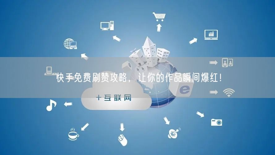 快手免费刷赞攻略，让你的作品瞬间爆红！