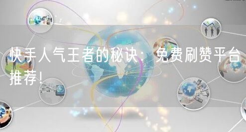 快手人气王者的秘诀：免费刷赞平台推荐！