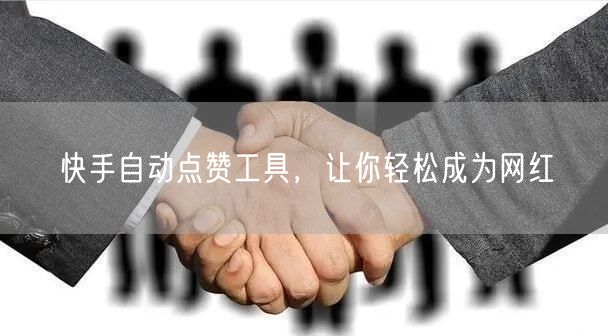 快手自动点赞工具，让你轻松成为网红