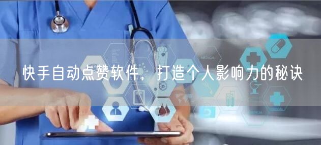 快手自动点赞软件，打造个人影响力的秘诀