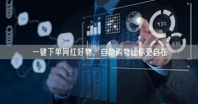 一键下单网红好物，自助购物让你更自在