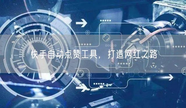 快手自动点赞工具，打造网红之路