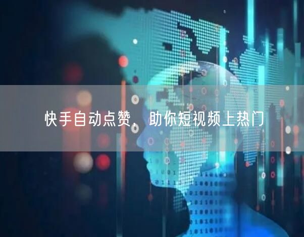 快手自动点赞，助你短视频上热门