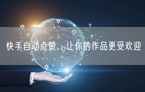 快手自动点赞，让你的作品更受欢迎